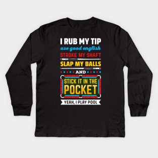 BILLIARDS POOL I RUB MY TIP USE GOOD ENGLISH STROKE MY SHAFT SLAP MY BALLS AND STICK IT IN THE POCKET Kids Long Sleeve T-Shirt